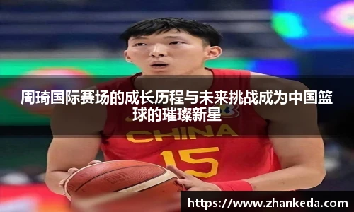 今年会周琦国际赛场的成长历程与未来挑战成为中国篮球的璀璨新星